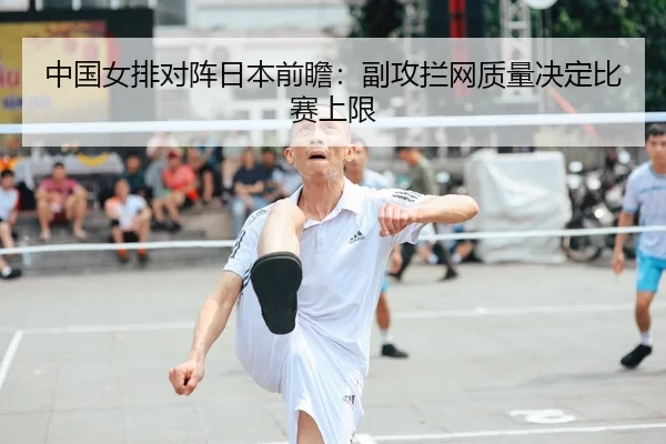 中国女排对阵日本前瞻：副攻拦网质量决定比赛上限