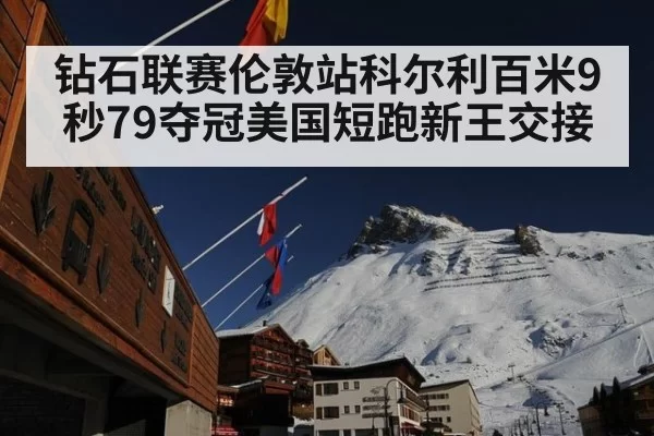 钻石联赛伦敦站科尔利百米9秒79夺冠美国短跑新王交接