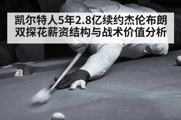 凯尔特人5年2.8亿续约杰伦布朗双探花薪资结构与战术价值分析