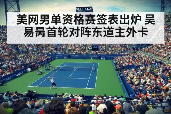 美网男单资格赛签表出炉 吴易昺首轮对阵东道主外卡