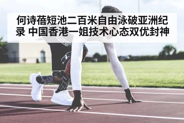 何诗蓓短池二百米自由泳破亚洲纪录 中国香港一姐技术心态双优封神