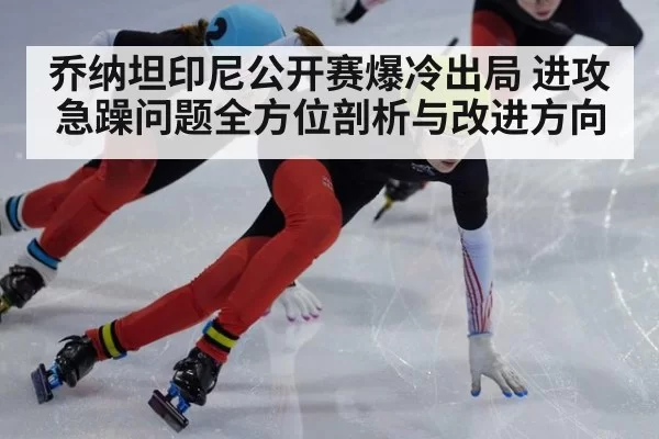乔纳坦印尼公开赛爆冷出局 进攻急躁问题全方位剖析与改进方向
