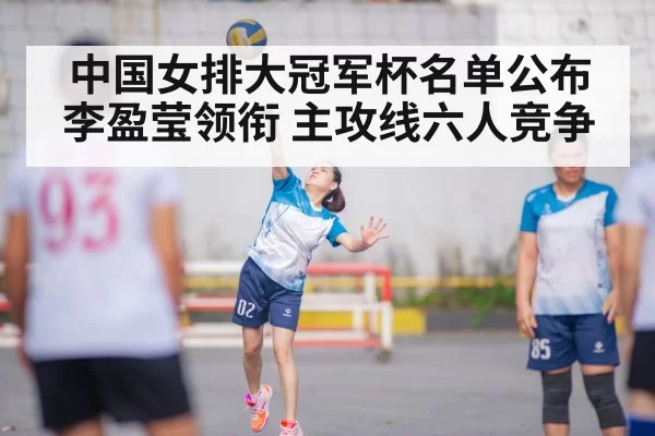 中国女排大冠军杯名单公布 李盈莹领衔 主攻线六人竞争
