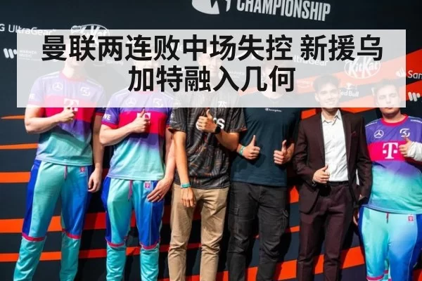 曼联两连败中场失控 新援乌加特融入几何
